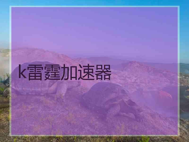 k雷霆加速器 k雷霆加速器