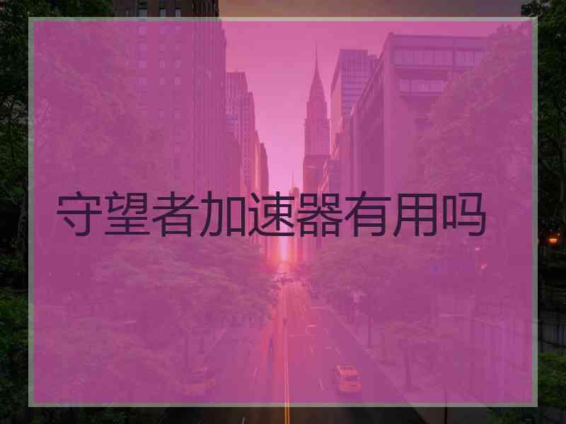 守望者加速器有用吗