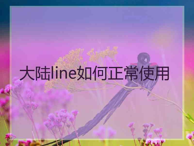 大陆line如何正常使用