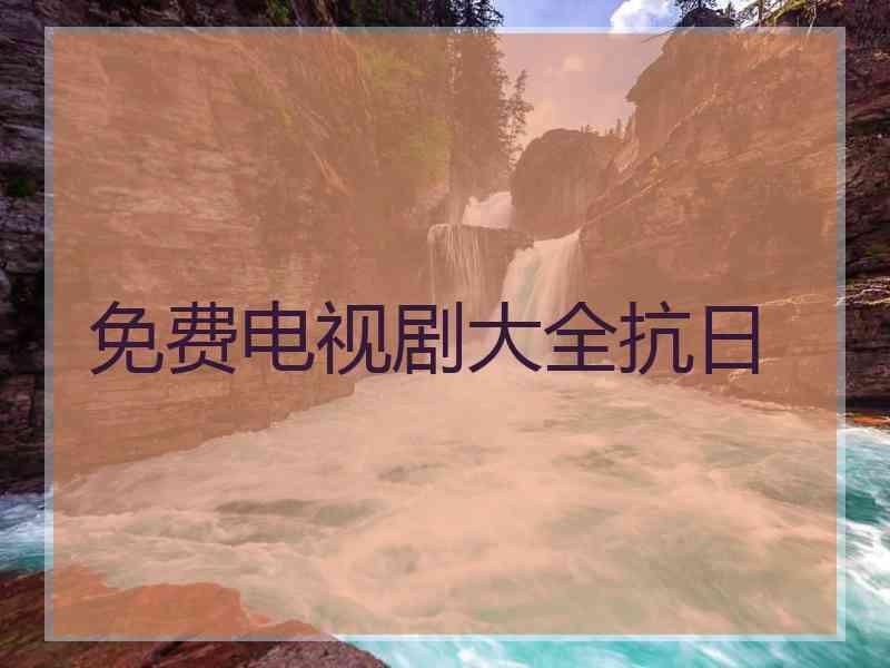 免费电视剧大全抗日