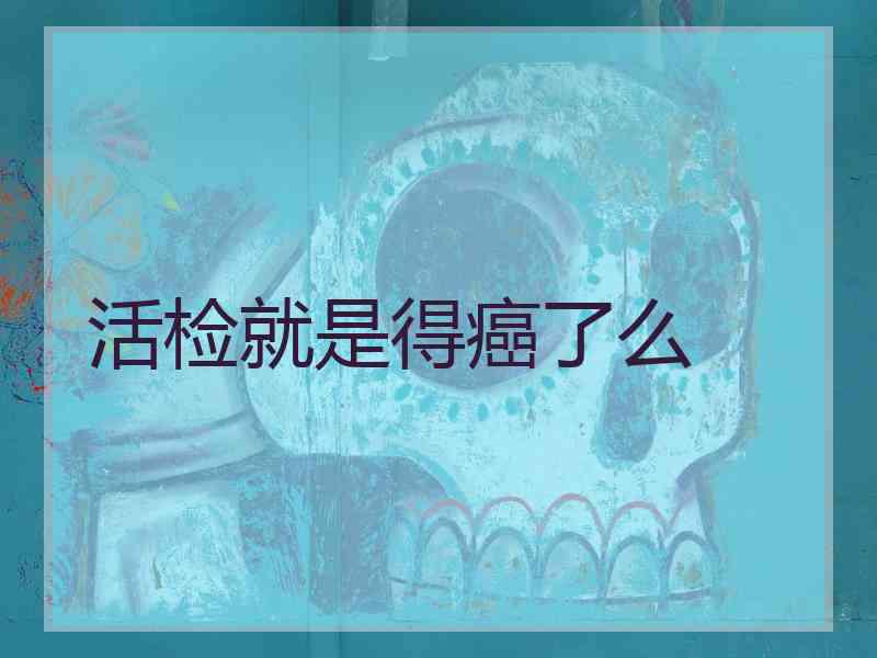 活检就是得癌了么