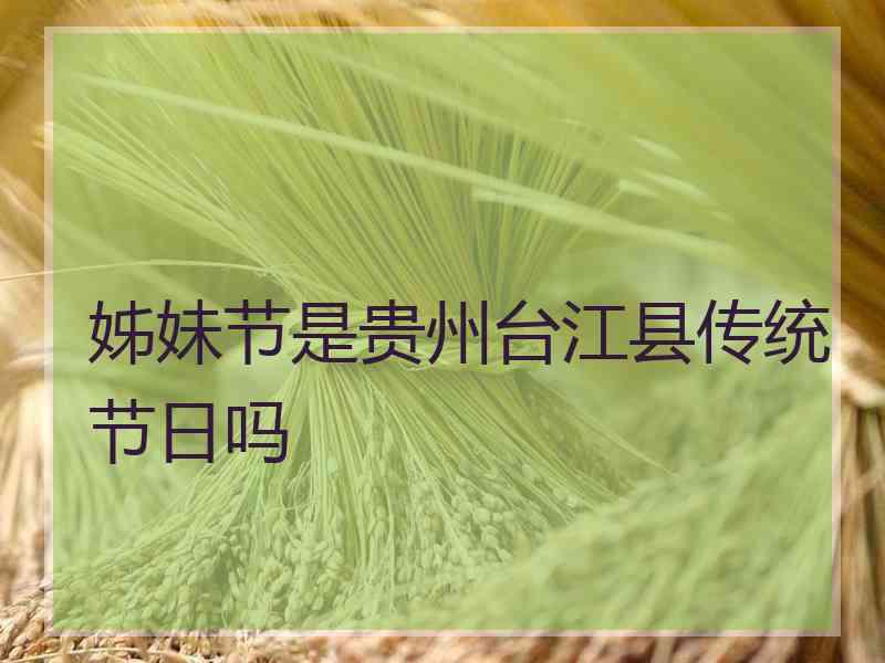 姊妹节是贵州台江县传统节日吗