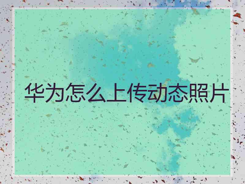 华为怎么上传动态照片