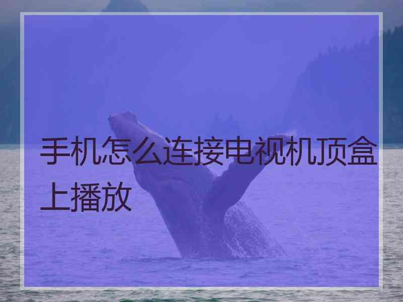 手机怎么连接电视机顶盒上播放