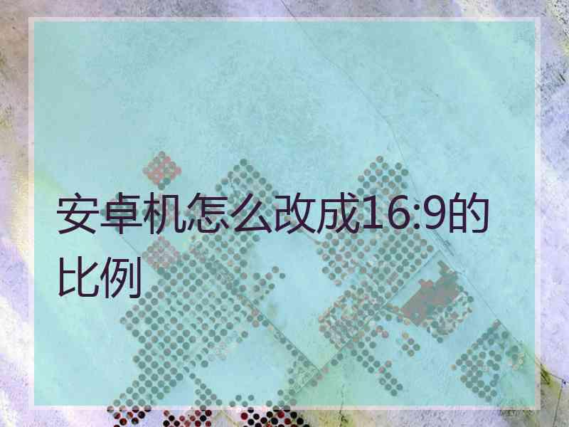 安卓机怎么改成16:9的比例