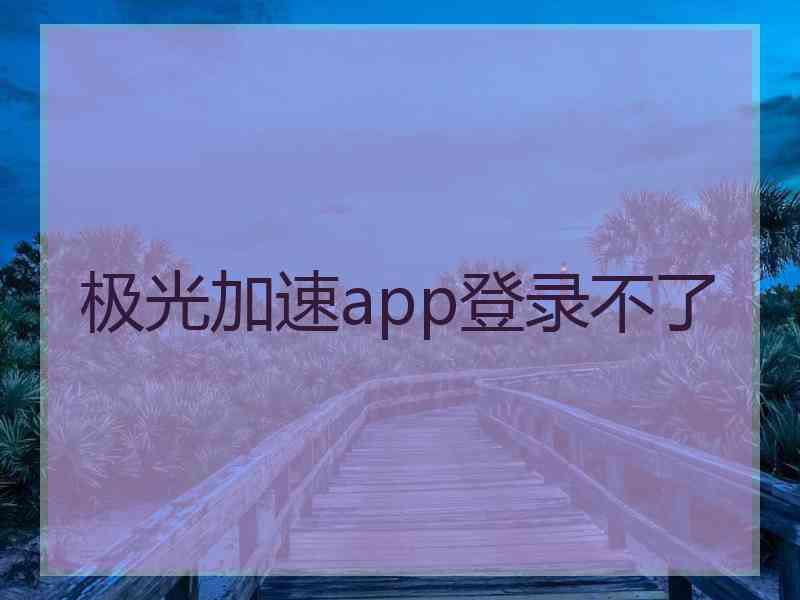 极光加速app登录不了