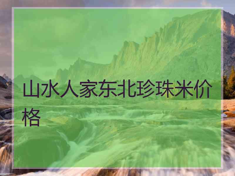 山水人家东北珍珠米价格