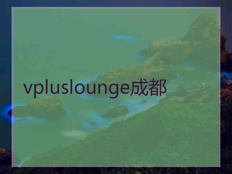 vpluslounge成都