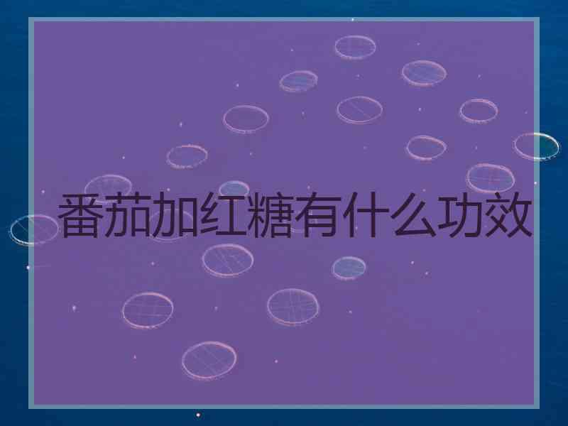 番茄加红糖有什么功效