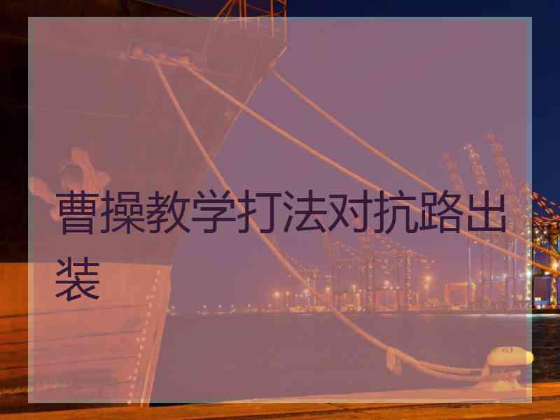 曹操教学打法对抗路出装