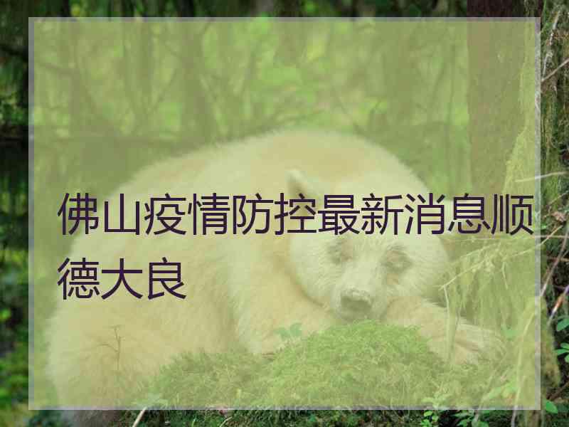 佛山疫情防控最新消息顺德大良
