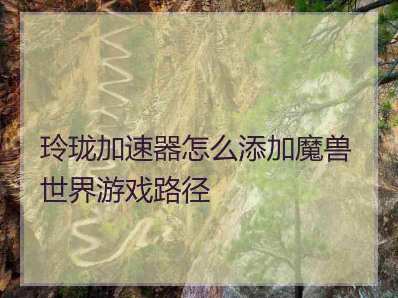 玲珑加速器怎么添加魔兽世界游戏路径