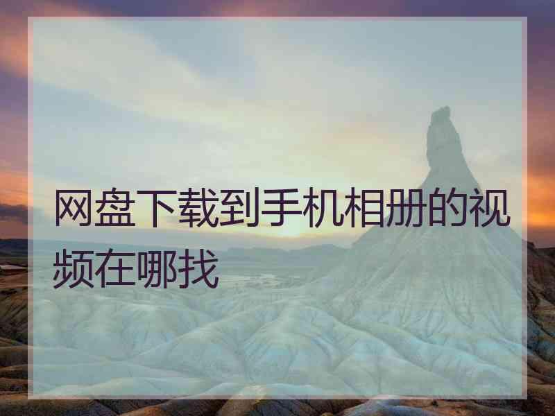 网盘下载到手机相册的视频在哪找