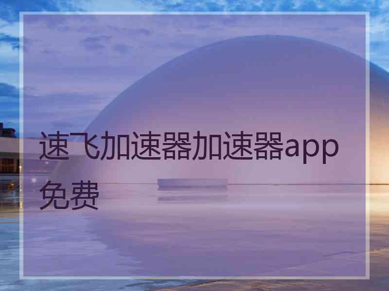 速飞加速器加速器app免费