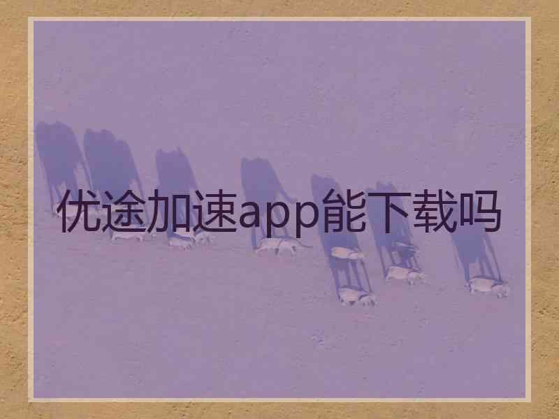 优途加速app能下载吗