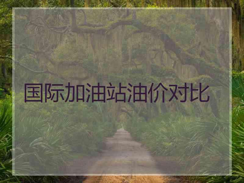 国际加油站油价对比
