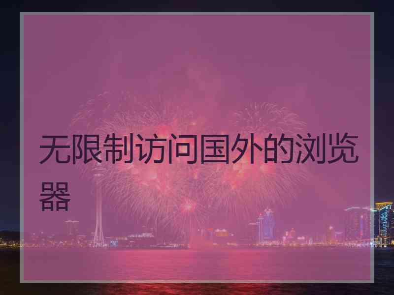 无限制访问国外的浏览器