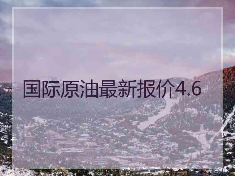 国际原油最新报价4.6