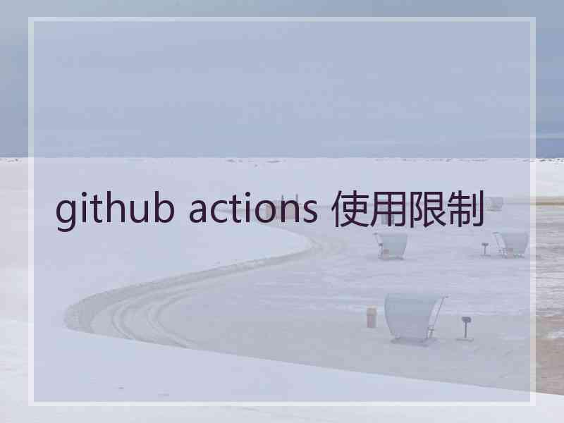 github actions 使用限制