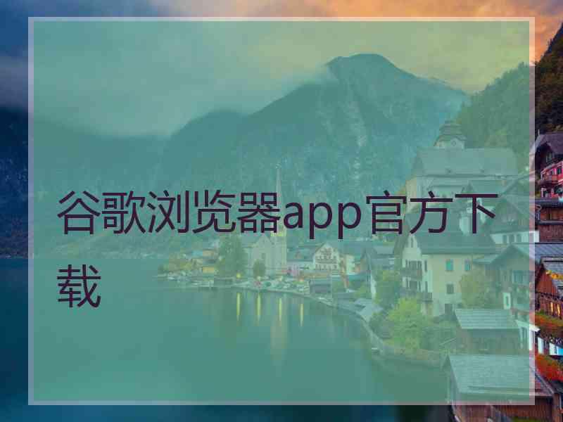 谷歌浏览器app官方下载