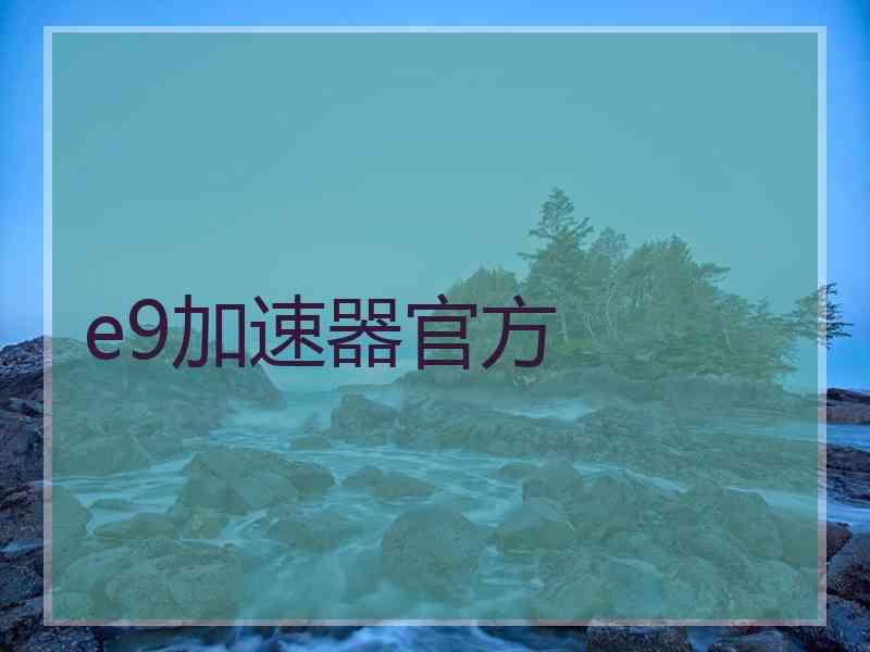 e9加速器官方