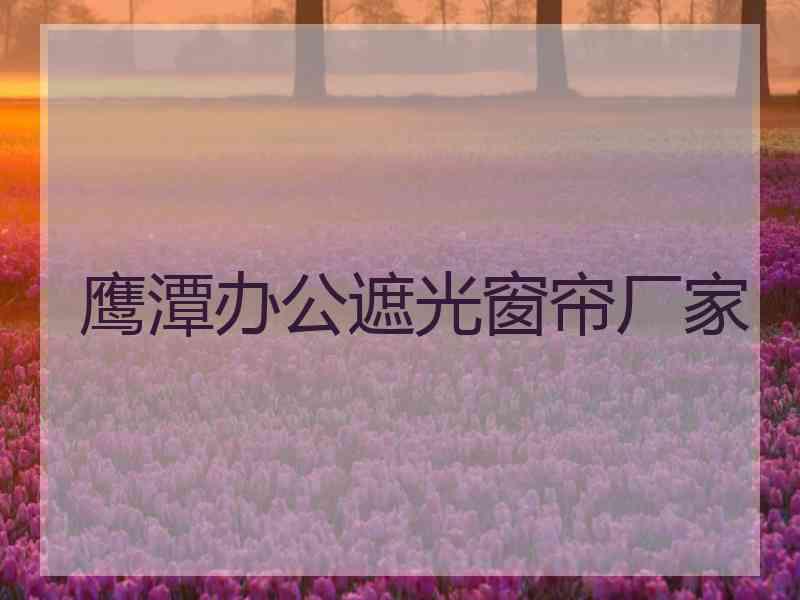 鹰潭办公遮光窗帘厂家