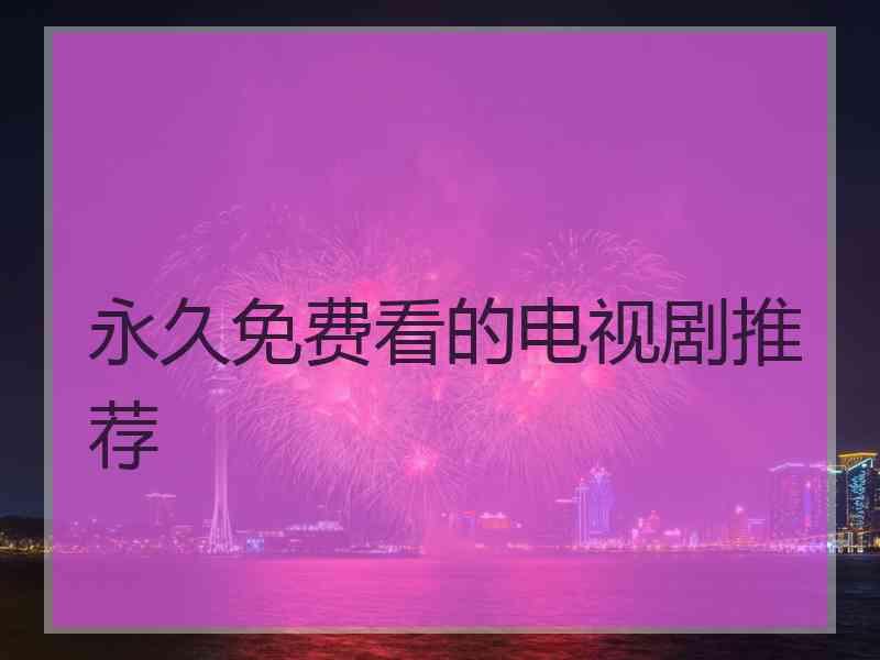 永久免费看的电视剧推荐
