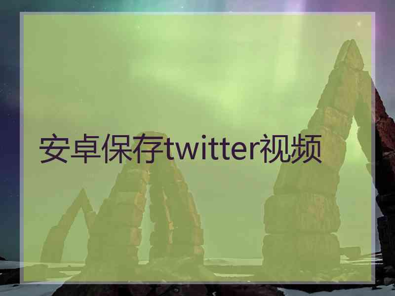 安卓保存twitter视频