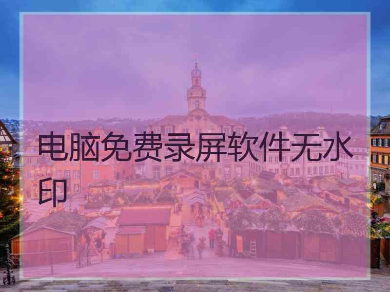 电脑免费录屏软件无水印