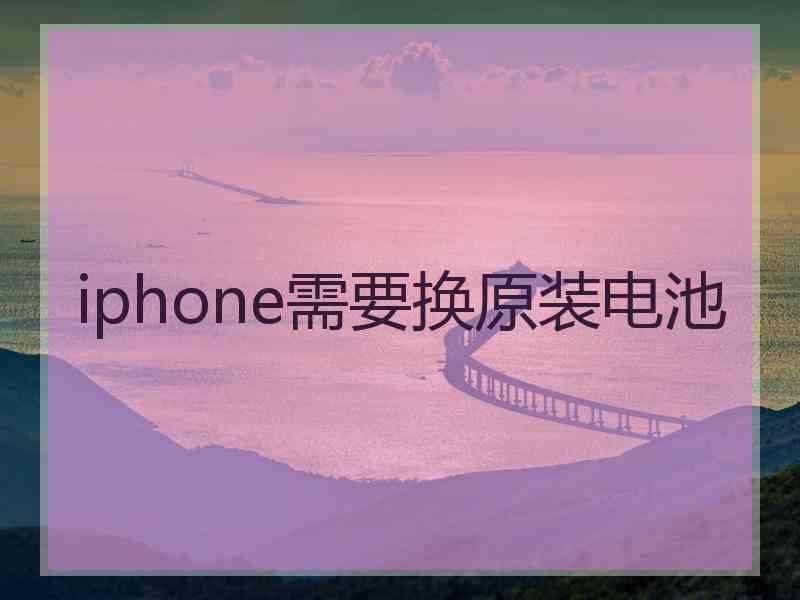 iphone需要换原装电池