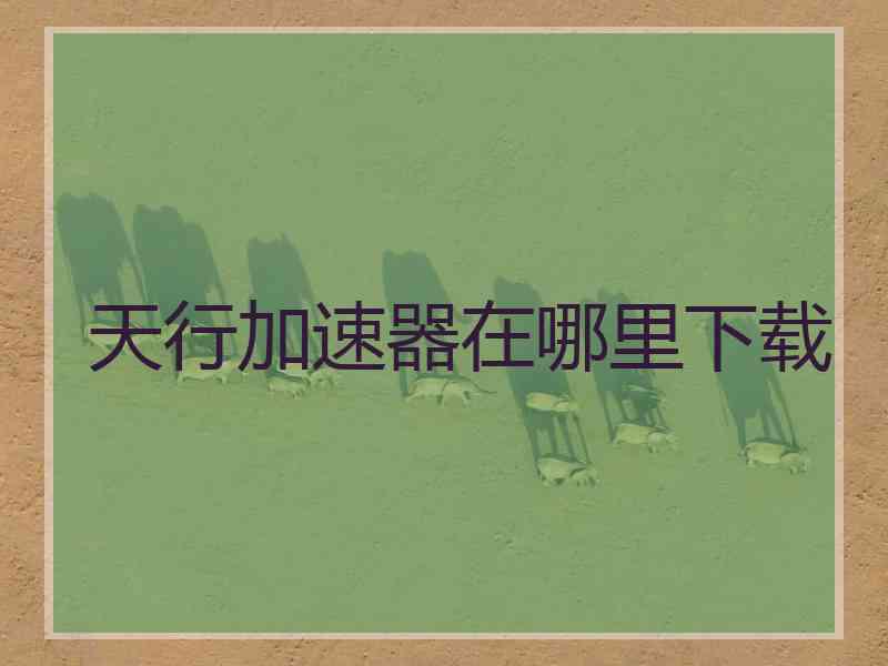天行加速器在哪里下载