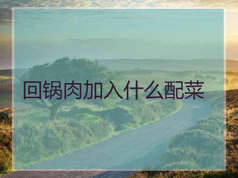 回锅肉加入什么配菜