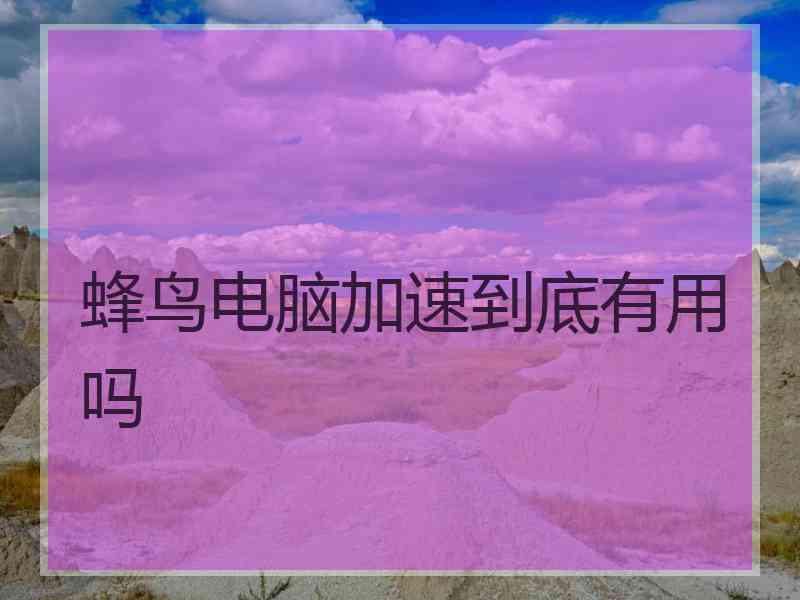 蜂鸟电脑加速到底有用吗