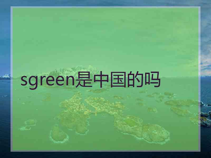sgreen是中国的吗
