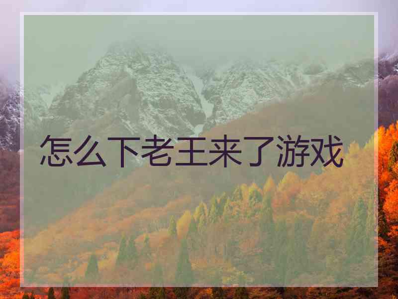 怎么下老王来了游戏