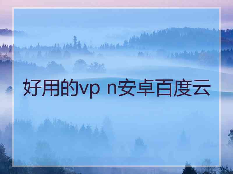 好用的vp n安卓百度云