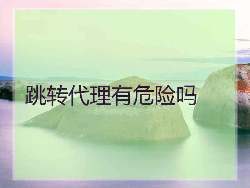 跳转代理有危险吗