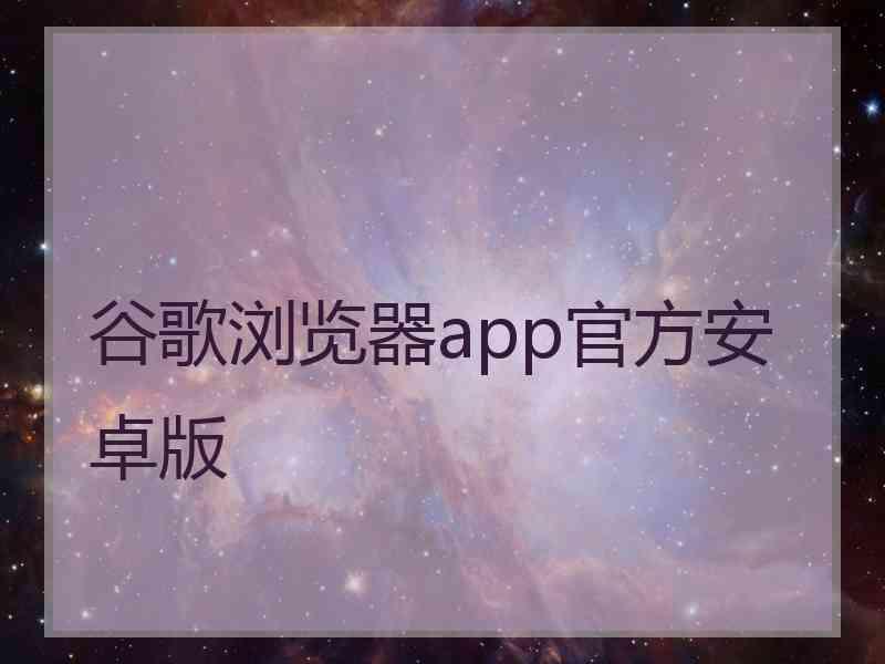 谷歌浏览器app官方安卓版