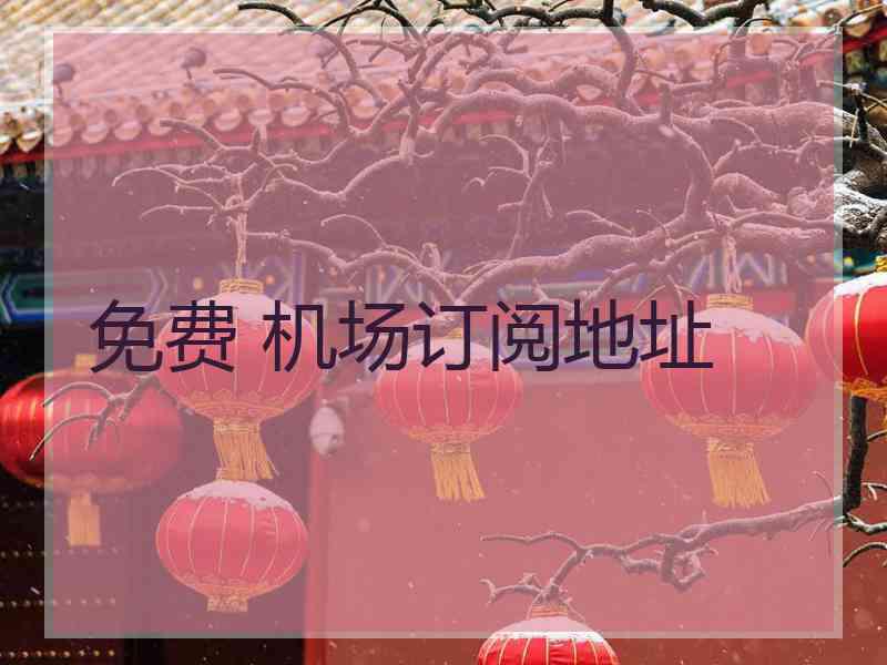 免费 机场订阅地址