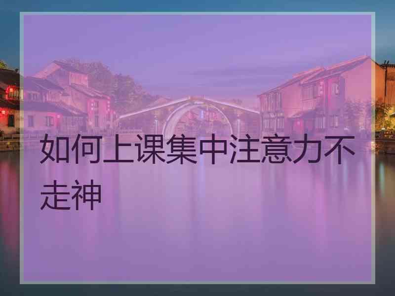 如何上课集中注意力不走神