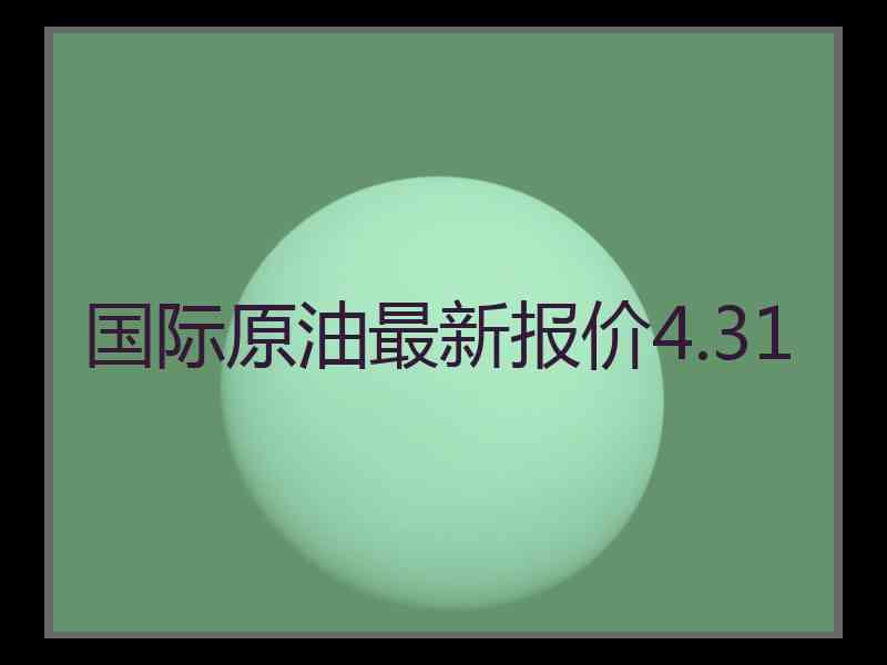 国际原油最新报价4.31
