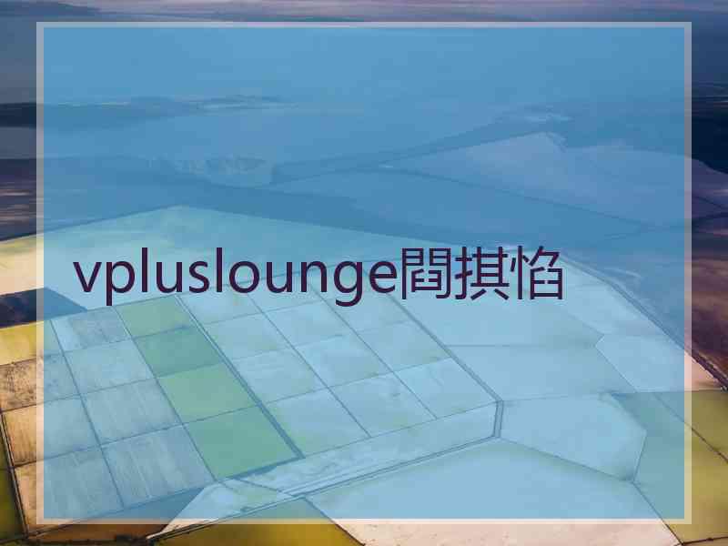 vpluslounge閰掑惂
