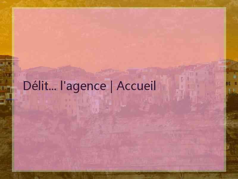 Délit... l'agence | Accueil