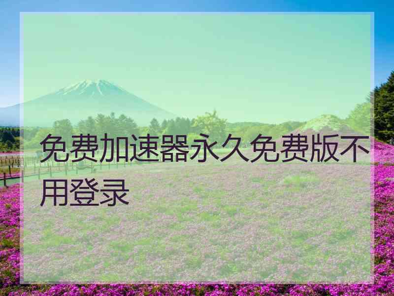 免费加速器永久免费版不用登录