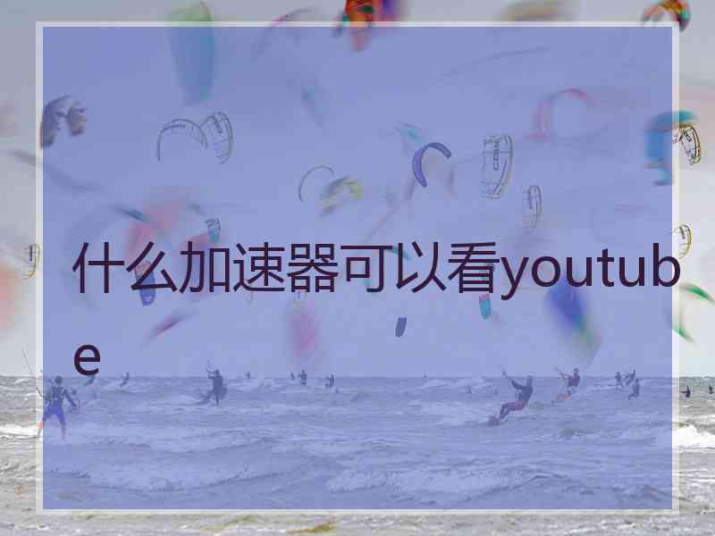 什么加速器可以看youtube