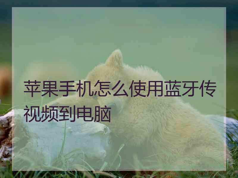 苹果手机怎么使用蓝牙传视频到电脑