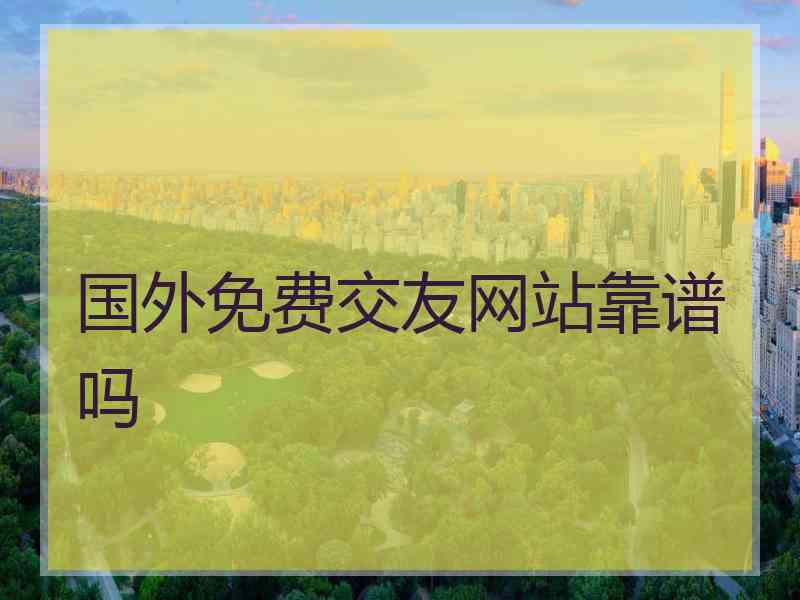 国外免费交友网站靠谱吗