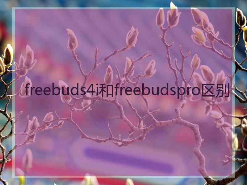 freebuds4i和freebudspro区别