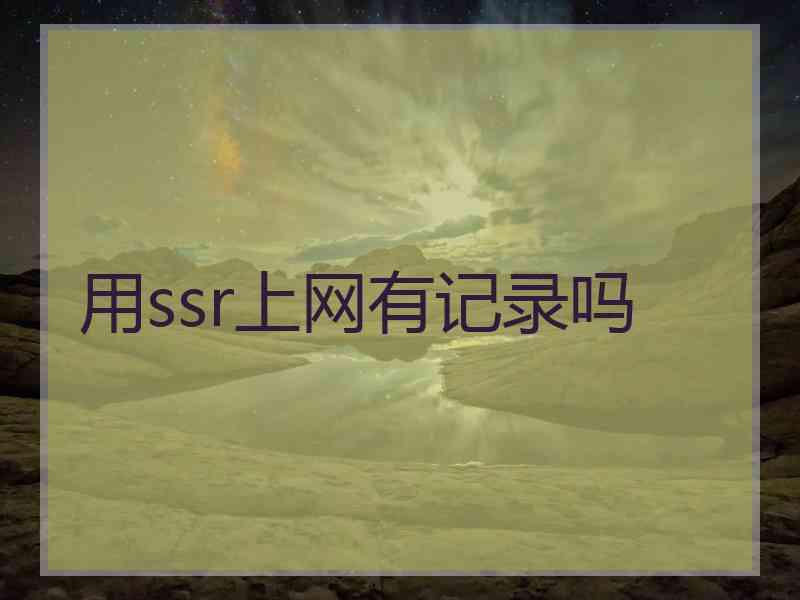 用ssr上网有记录吗