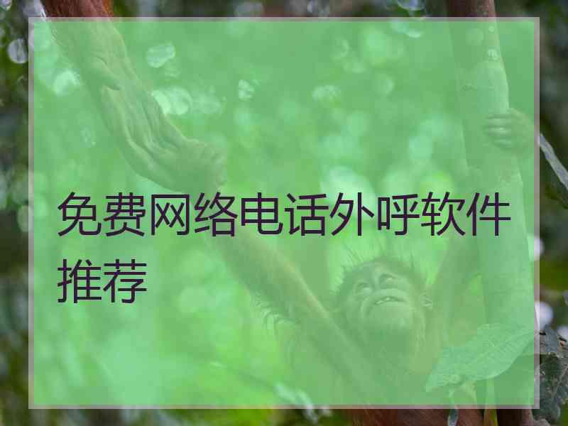 免费网络电话外呼软件推荐